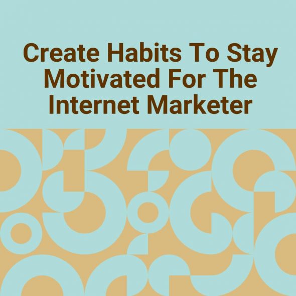 Create Habits To Stay Motivated For The Internet Marketer